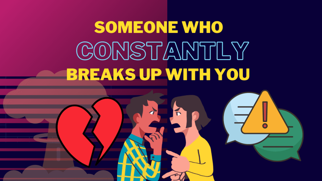 Someone who constantly breaks up with you