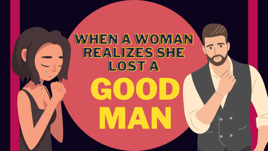 When a woman realizes she lost a good man