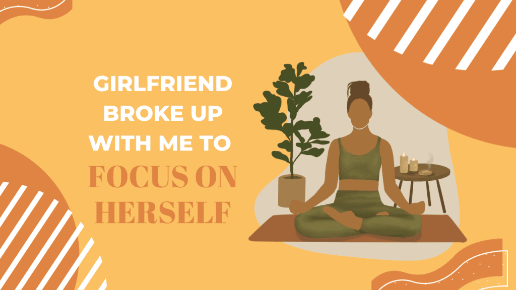 Girlfriend broke up with me to focus on herself