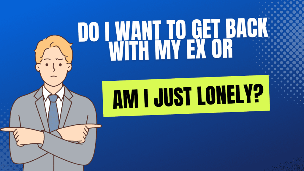 Do I want to get back with my ex or am I just lonely