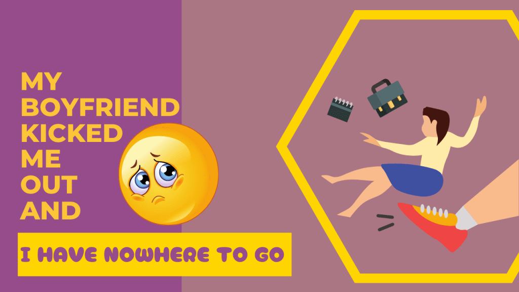 My boyfriend kicked me out and I have nowhere to go