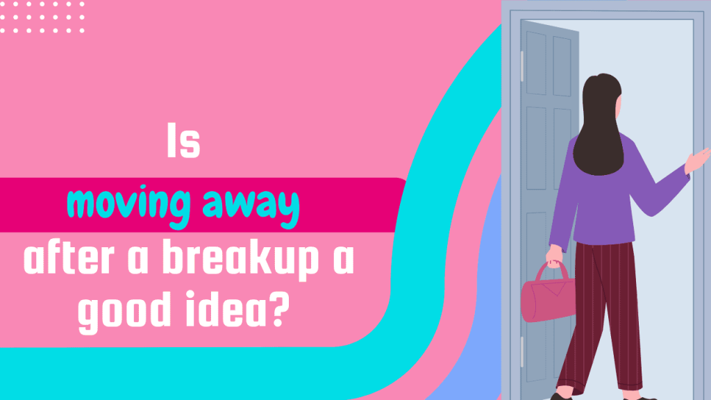 Is Moving Away After A Breakup A Good Idea?