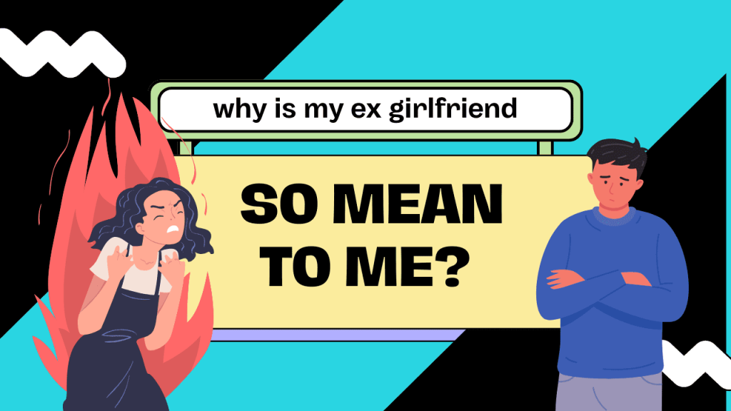 Why is my ex girlfriend so mean to me
