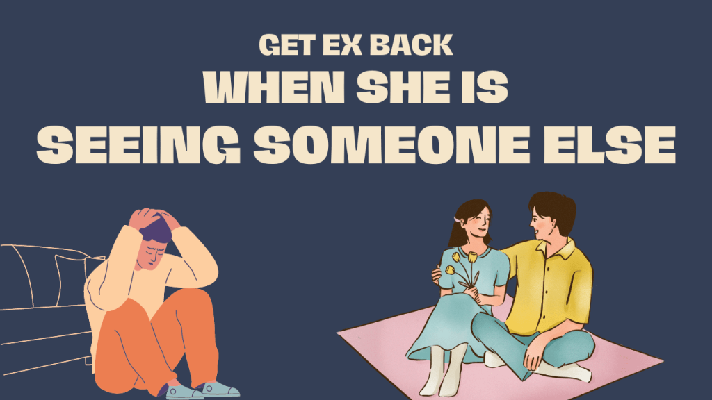 How to get your ex girlfriend back when she is seeing someone else