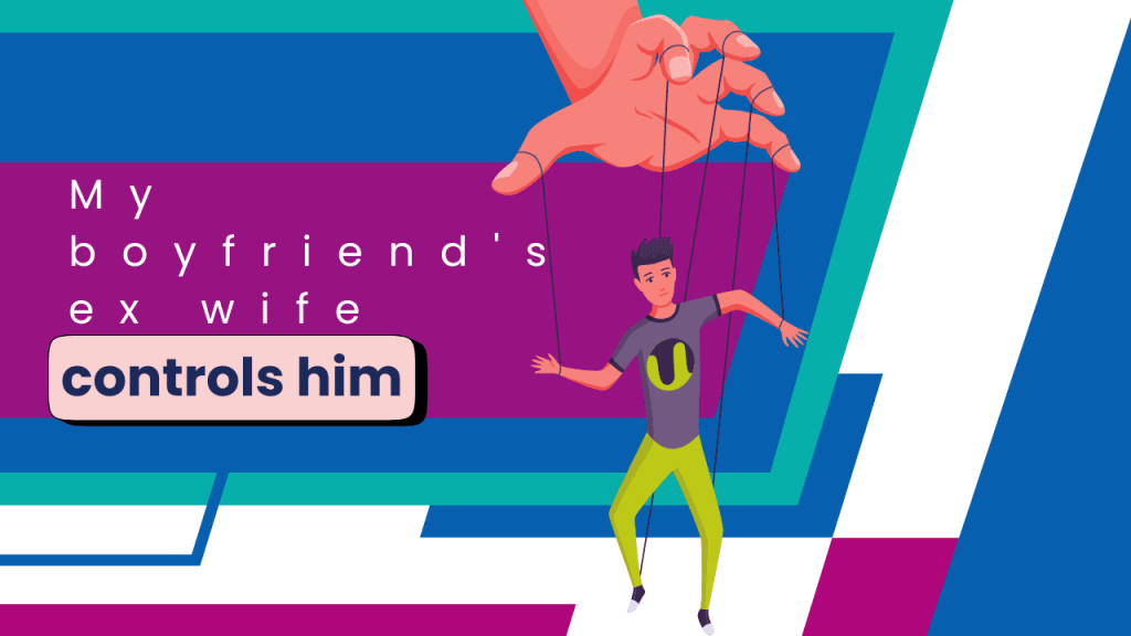 My Boyfriend’s Ex-Wife Controls Him My boyfriend
