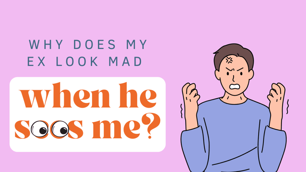 Why does my ex look mad when he sees me