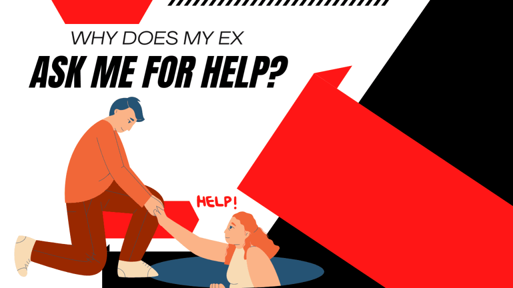 Why does my ex ask me for help