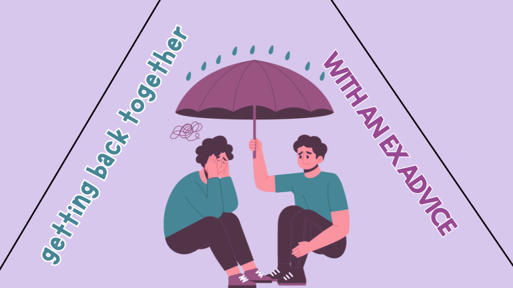 Getting Back Together With An Ex Advice